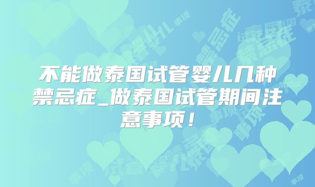 不能做泰国试管婴儿几种禁忌症_做泰国试管期间注意事项！