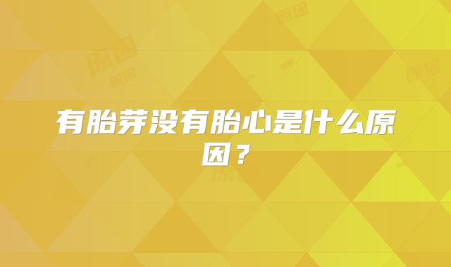 有胎芽没有胎心是什么原因?