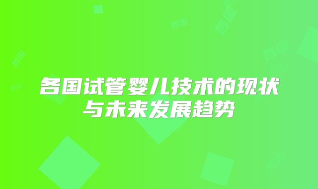 各国试管婴儿技术的现状与未来发展趋势