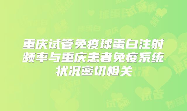 重庆试管免疫球蛋白注射频率与重庆患者免疫系统状况密切相关