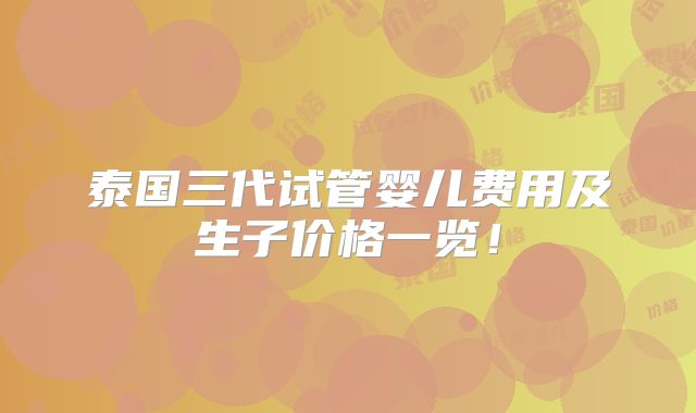 泰国三代试管婴儿费用及生子价格一览！
