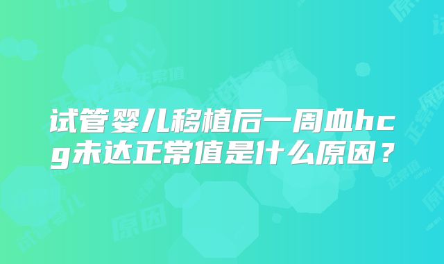 试管婴儿移植后一周血hcg未达正常值是什么原因？