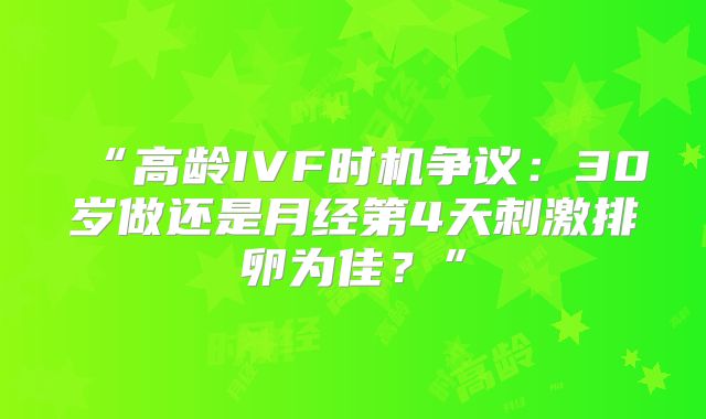 “高龄IVF时机争议：30岁做还是月经第4天刺激排卵为佳？”