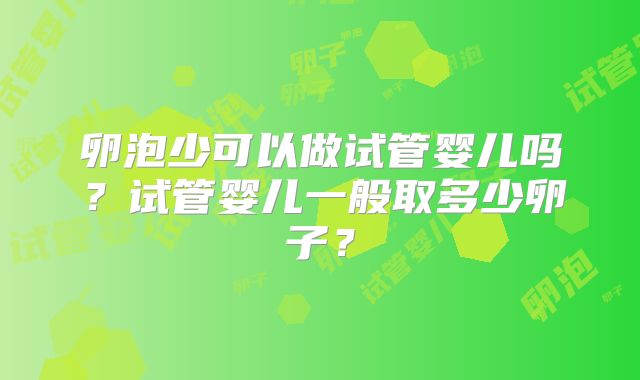 卵泡少可以做试管婴儿吗？试管婴儿一般取多少卵子？