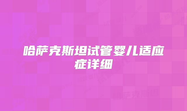 哈萨克斯坦试管婴儿适应症详细