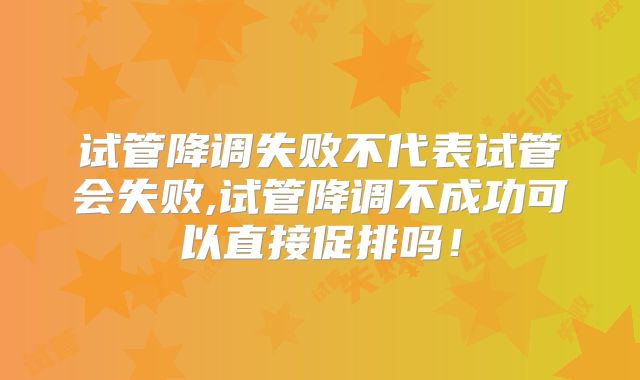 试管降调失败不代表试管会失败,试管降调不成功可以直接促排吗！
