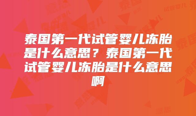 泰国第一代试管婴儿冻胎是什么意思？泰国第一代试管婴儿冻胎是什么意思啊
