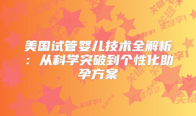 美国试管婴儿技术全解析：从科学突破到个性化助孕方案