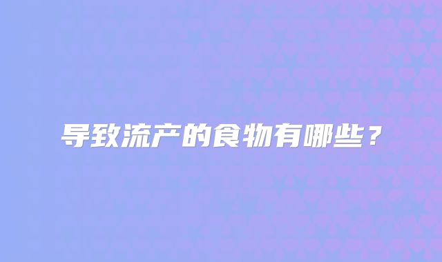 导致流产的食物有哪些？
