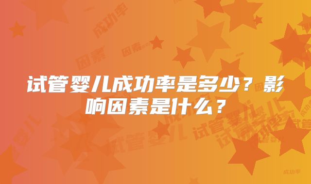 试管婴儿成功率是多少？影响因素是什么？