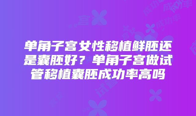 单角子宫女性移植鲜胚还是囊胚好？单角子宫做试管移植囊胚成功率高吗