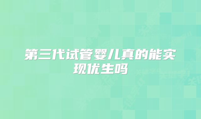 第三代试管婴儿真的能实现优生吗