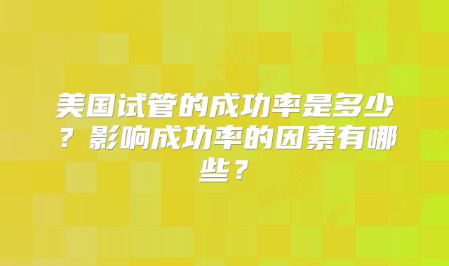 美国试管的成功率是多少？影响成功率的因素有哪些？
