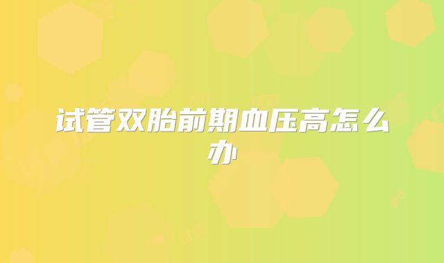 试管双胎前期血压高怎么办