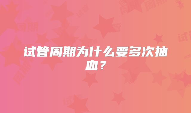 试管周期为什么要多次抽血？