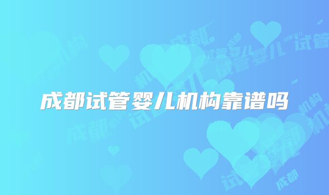 成都试管婴儿机构靠谱吗