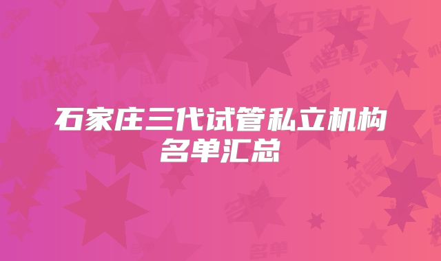 石家庄三代试管私立机构名单汇总