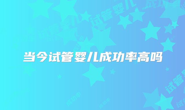 当今试管婴儿成功率高吗