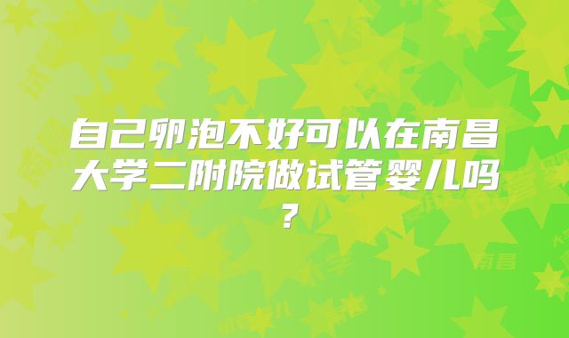 自己卵泡不好可以在南昌大学二附院做试管婴儿吗？