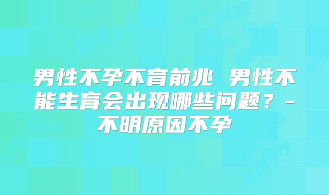 男性不孕不育前兆 男性不能生育会出现哪些问题？-不明原因不孕
