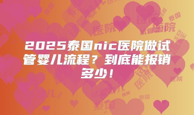 2025泰国nic医院做试管婴儿流程?到底能报销多少!