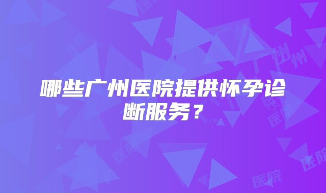 哪些广州医院提供怀孕诊断服务？