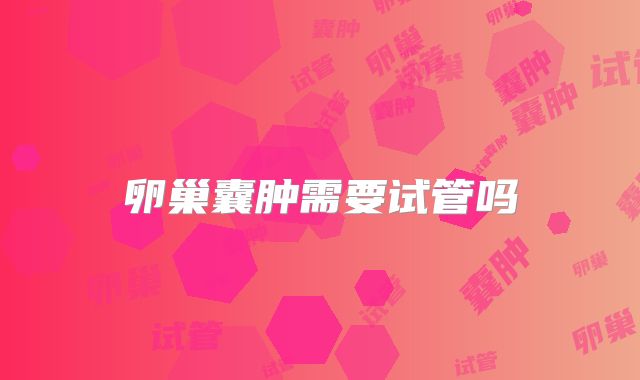 卵巢囊肿需要试管吗