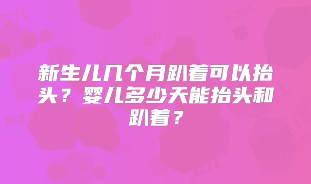 新生儿几个月趴着可以抬头?婴儿多少天能抬头和趴着?