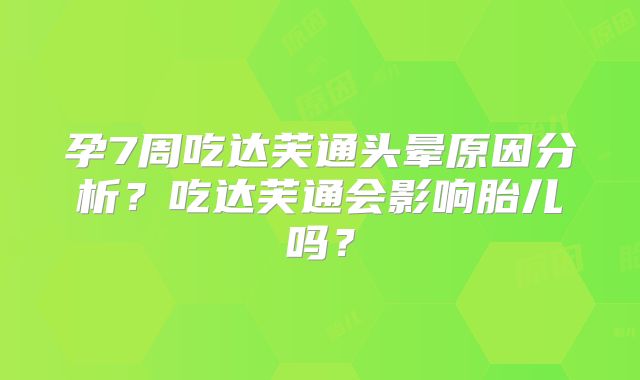 孕7周吃达芙通头晕原因分析？吃达芙通会影响胎儿吗？