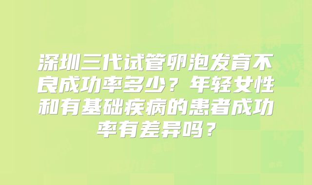 深圳三代试管卵泡发育不良成功率多少？年轻女性和有基础疾病的患者成功率有差异吗？