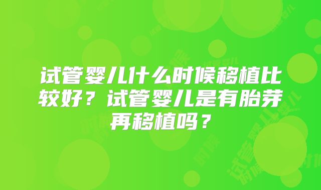 试管婴儿什么时候移植比较好？试管婴儿是有胎芽再移植吗？