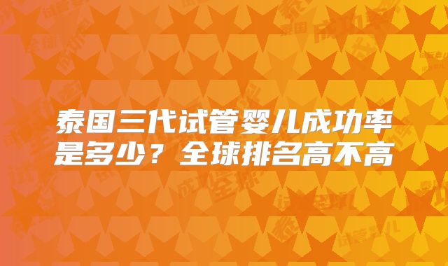 泰国三代试管婴儿成功率是多少？全球排名高不高