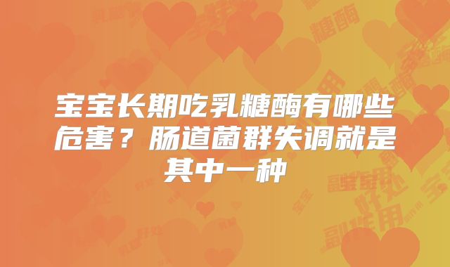 宝宝长期吃乳糖酶有哪些危害？肠道菌群失调就是其中一种