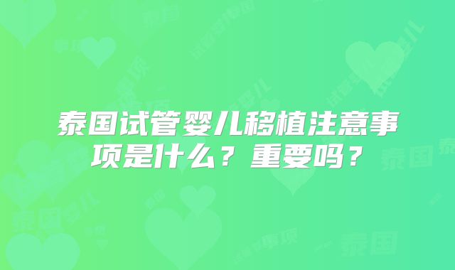泰国试管婴儿移植注意事项是什么？重要吗？