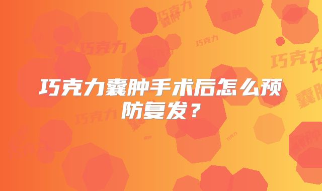 巧克力囊肿手术后怎么预防复发？