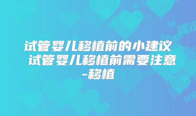试管婴儿移植前的小建议 试管婴儿移植前需要注意-移植