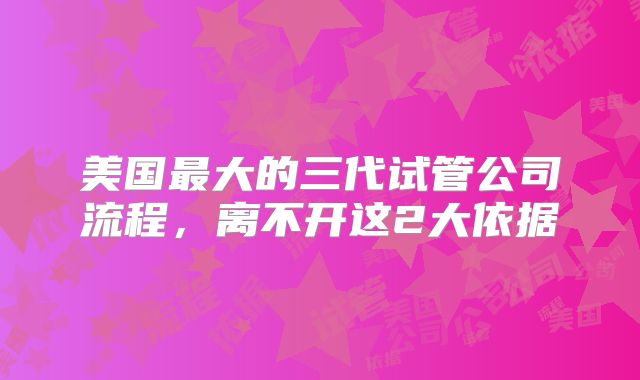 美国最大的三代试管公司流程,离不开这2大依据
