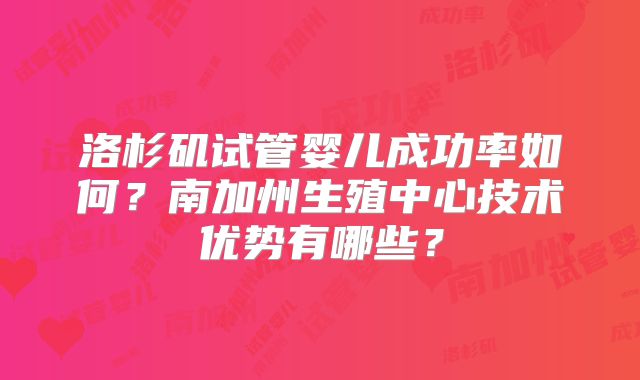 洛杉矶试管婴儿成功率如何？南加州生殖中心技术优势有哪些？