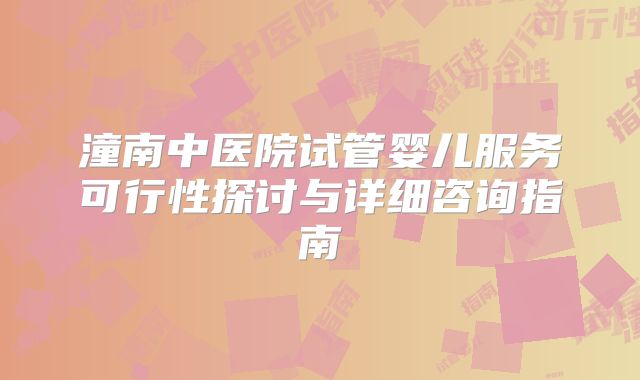 潼南中医院试管婴儿服务可行性探讨与详细咨询指南