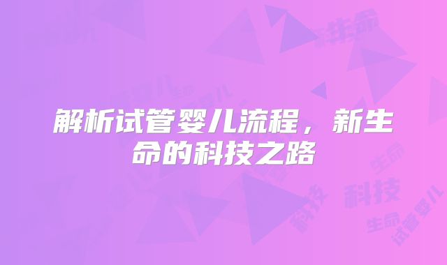 解析试管婴儿流程，新生命的科技之路