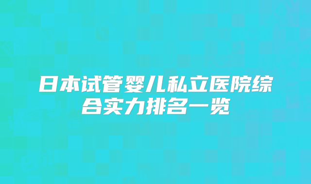 日本试管婴儿私立医院综合实力排名一览