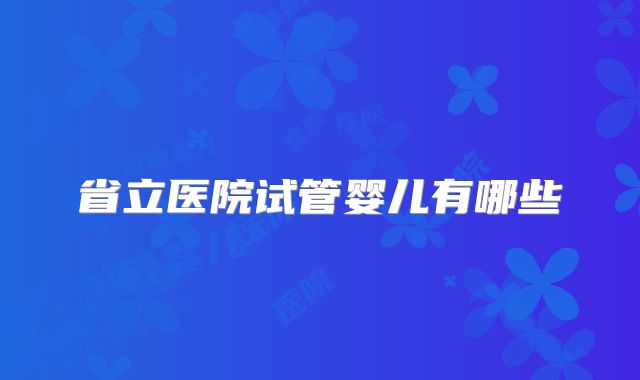 省立医院试管婴儿有哪些