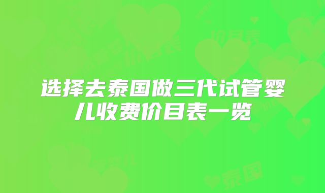 选择去泰国做三代试管婴儿收费价目表一览