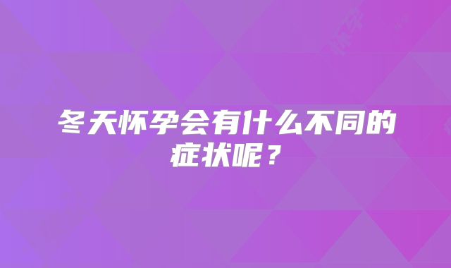 冬天怀孕会有什么不同的症状呢？