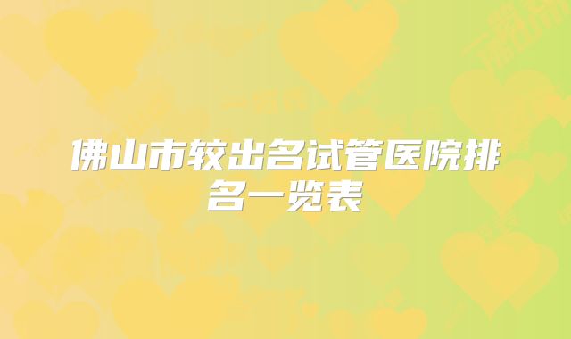 佛山市较出名试管医院排名一览表