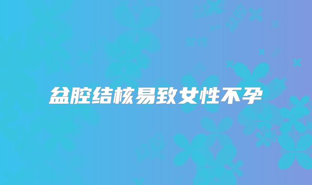 盆腔结核易致女性不孕