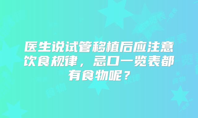 医生说试管移植后应注意饮食规律，忌口一览表都有食物呢？