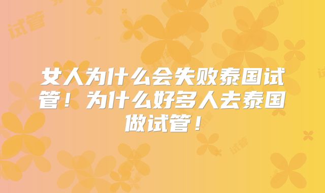 女人为什么会失败泰国试管！为什么好多人去泰国做试管！