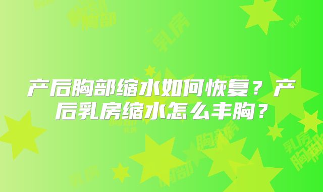 产后胸部缩水如何恢复？产后乳房缩水怎么丰胸？