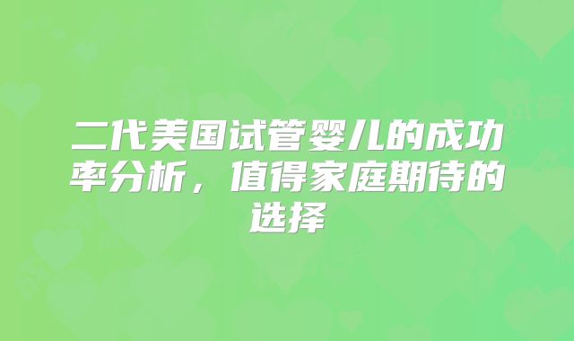 二代美国试管婴儿的成功率分析，值得家庭期待的选择